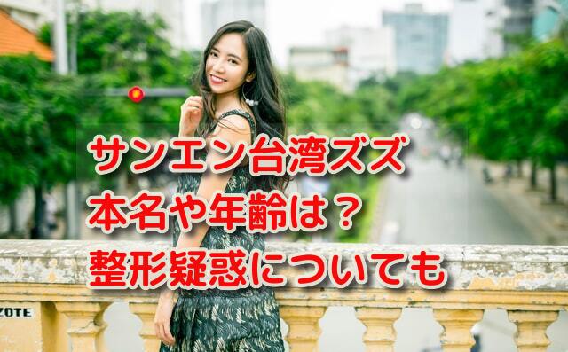 サンエン台湾ズズの本名や年齢などプロフィール 整形疑惑についても 話題のパレード