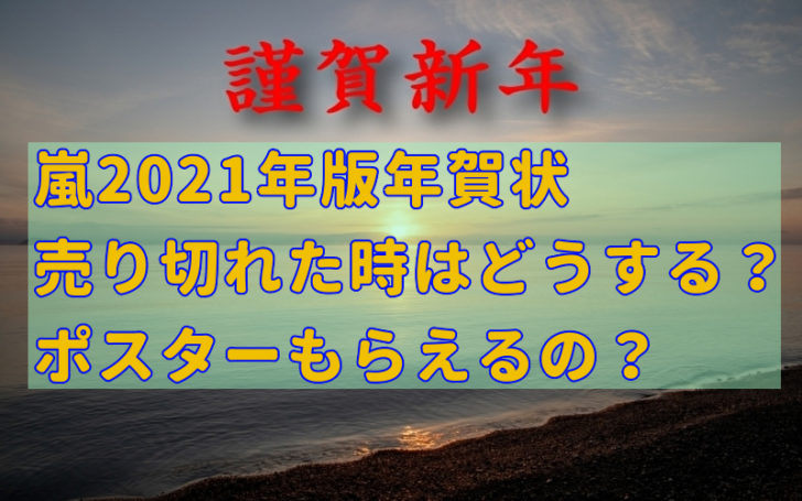 嵐21年賀状 売り切れた時の対処方法とポスターはもらえる 話題のパレード