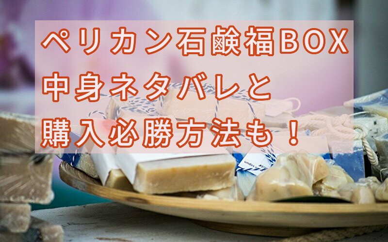 ペリカン石鹸福袋2023中身ネタバレ！口コミと購入の必勝方法は？ | 話題のパレード