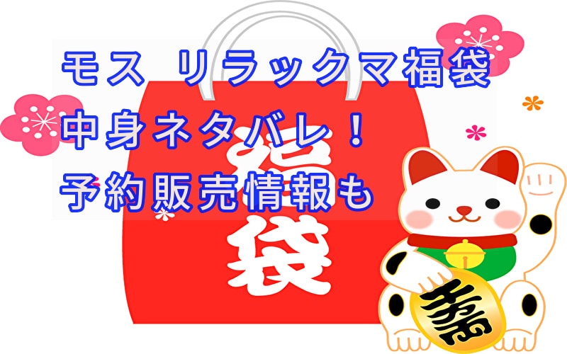 モスバーガー リラックマ23福袋の中身ネタバレ 予約販売情報も 話題のパレード