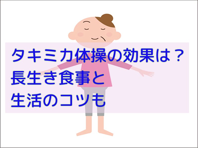 タキミカ体操の効果や口コミは 食事と生活で健康長寿になれるコツも紹介 話題のパレード