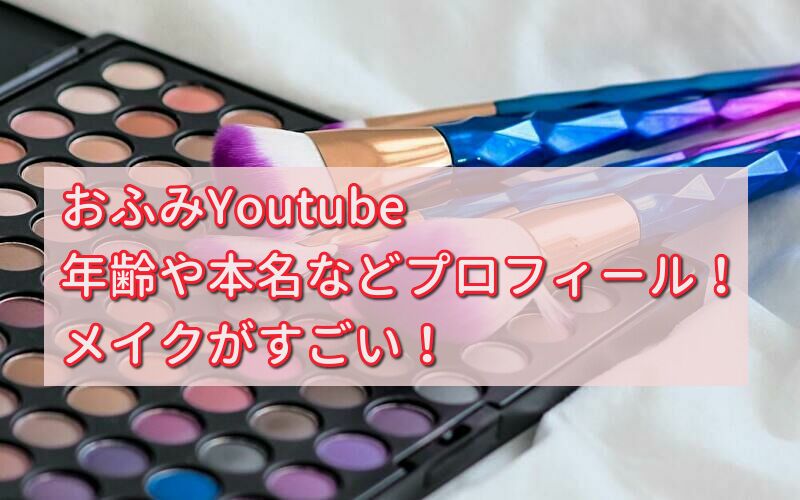 おふみYoutubeの年齢や本名などプロフィール！メイクがすごい！ 話題のパレード