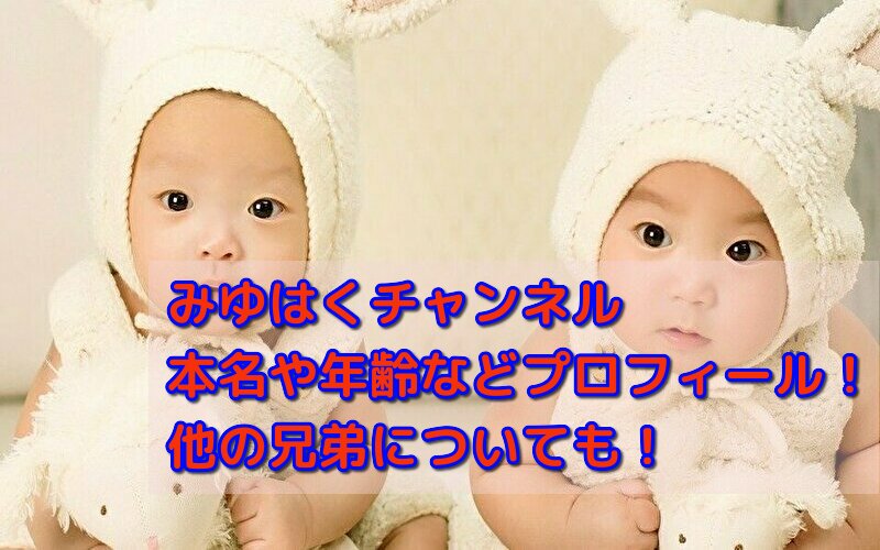 みゆはくチャンネルの本名や年齢などプロフィール！他の兄弟についても！