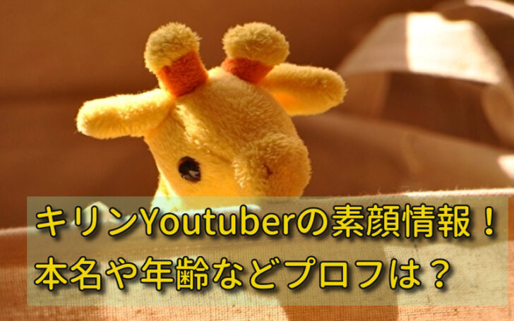 キリンyoutuberの素顔情報 本名や年齢などプロフは 話題のパレード