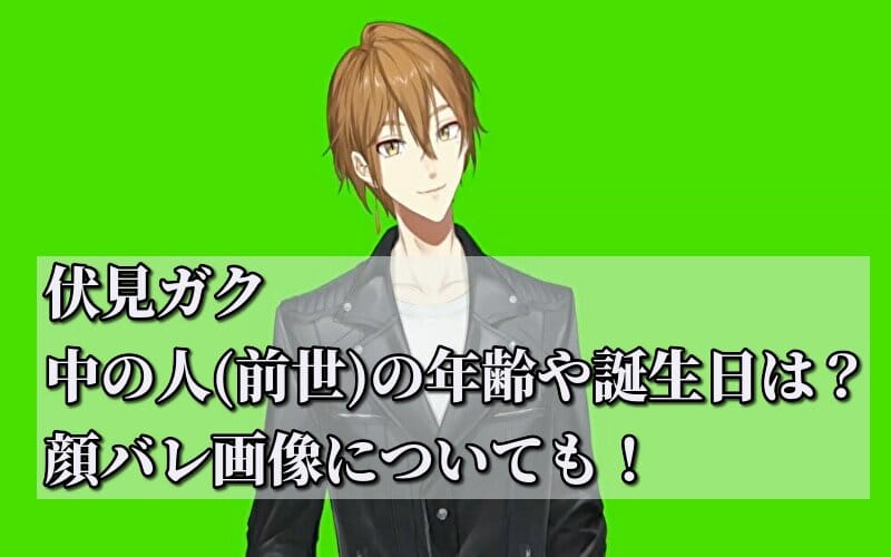 伏見ガクの中の人(前世)の年齢や誕生日は？顔バレ画像についても！