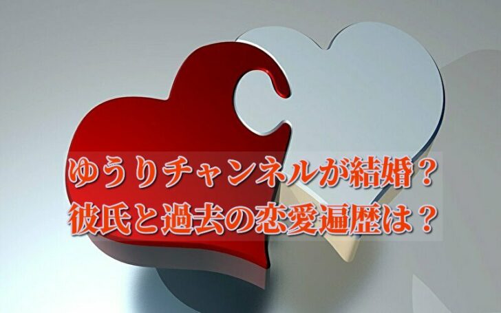 ゆうりチャンネルが結婚 彼氏と過去の恋愛遍歴についても 話題のパレード