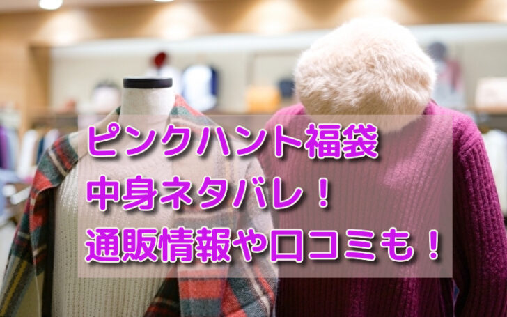 ピンクハント福袋22中身ネタバレ 通販情報や口コミも 話題のパレード