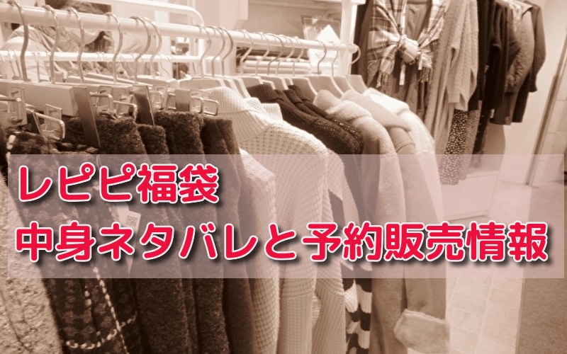 レピピ福袋23の中身ネタバレ 予約販売情報についても紹介 話題のパレード