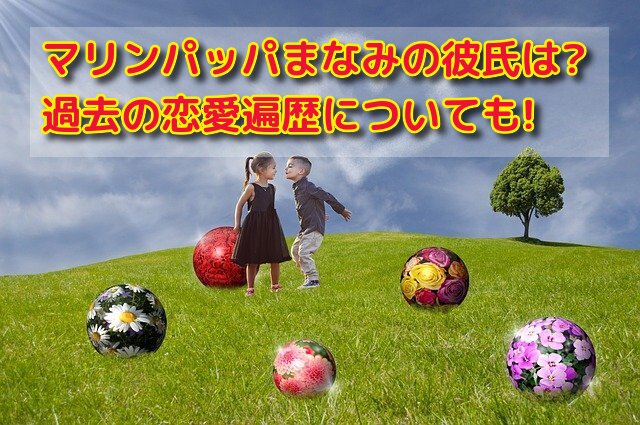 マリンパッパまなみの彼氏は?過去の恋愛遍歴についても詳しく!