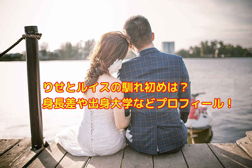 りせとルイスの馴れ初めは？身長差や出身大学などプロフィールを紹介！