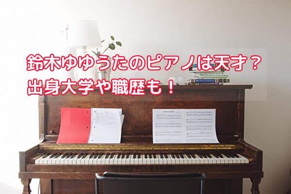 鈴木ゆゆうたのピアノは天才？出身大学や職歴なども詳しく紹介！